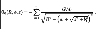 \begin{displaymath}
\Phi_0(R,\phi,z) = -\sum_{i=1}^{3} \frac{GM_i}
{\sqrt{R^2+\left(a_i+\sqrt{z^2 + b_i^2}\right)^2}}\ .
\end{displaymath}