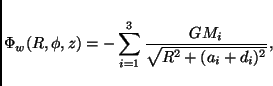 \begin{displaymath}
\Phi_{w}(R,\phi,z) = -\sum_{i=1}^{3} \frac{GM_i}
{\sqrt{R^2+(a_i+d_i)^2}},
\end{displaymath}